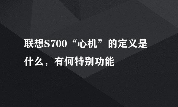 联想S700“心机”的定义是什么，有何特别功能