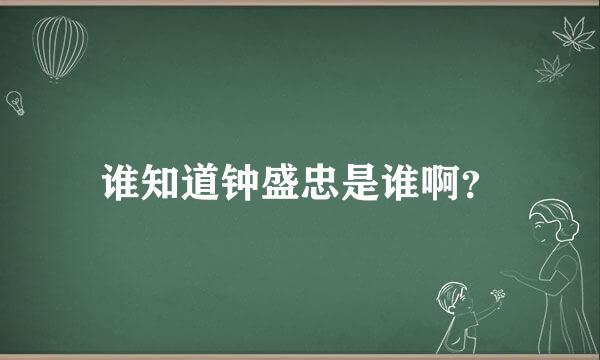 谁知道钟盛忠是谁啊？