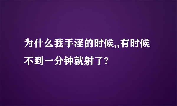 为什么我手淫的时候,,有时候不到一分钟就射了?