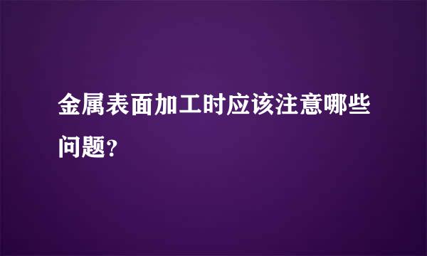 金属表面加工时应该注意哪些问题？