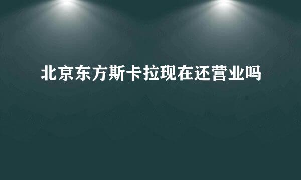 北京东方斯卡拉现在还营业吗