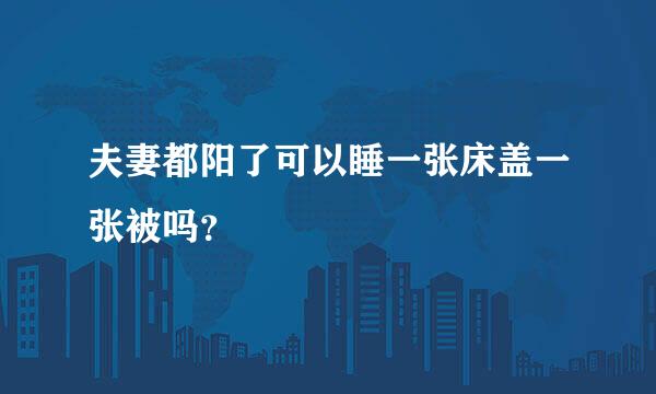 夫妻都阳了可以睡一张床盖一张被吗？