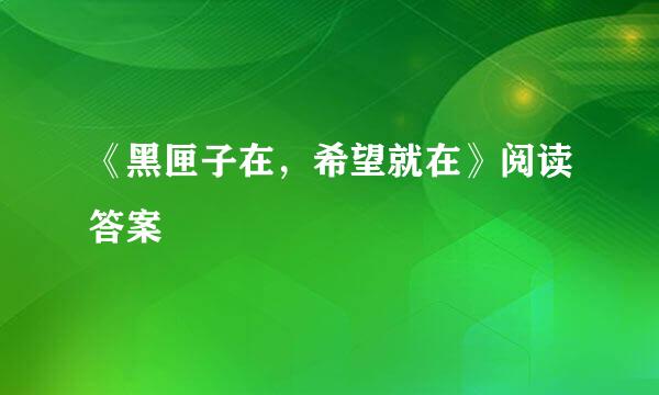 《黑匣子在，希望就在》阅读答案