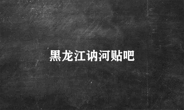 黑龙江讷河贴吧