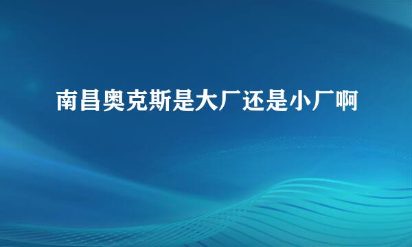 南昌奥克斯是大厂还是小厂啊