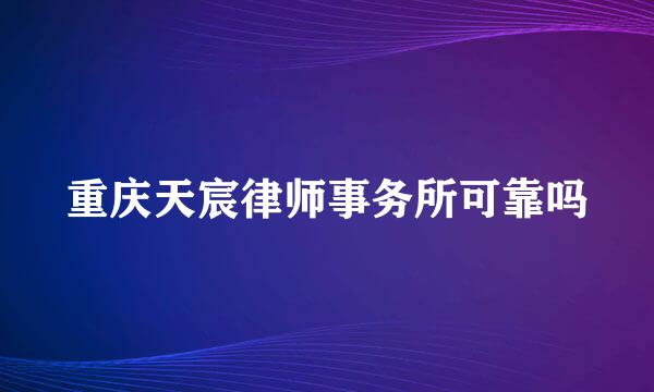 重庆天宸律师事务所可靠吗