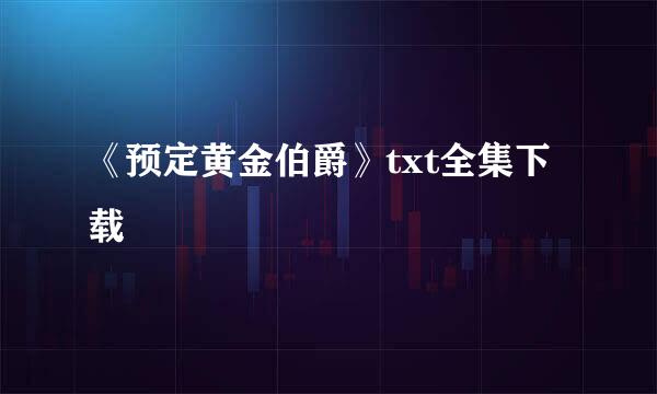 《预定黄金伯爵》txt全集下载