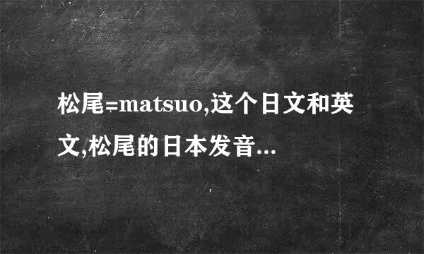 松尾=matsuo,这个日文和英文,松尾的日本发音是什么?