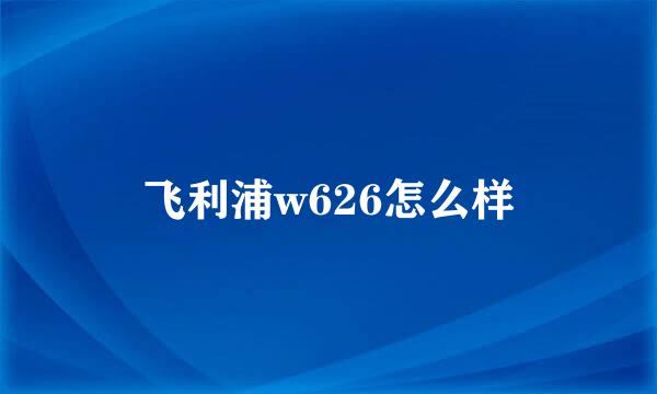 飞利浦w626怎么样