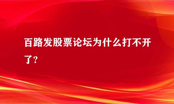 百路发股票论坛为什么打不开了?