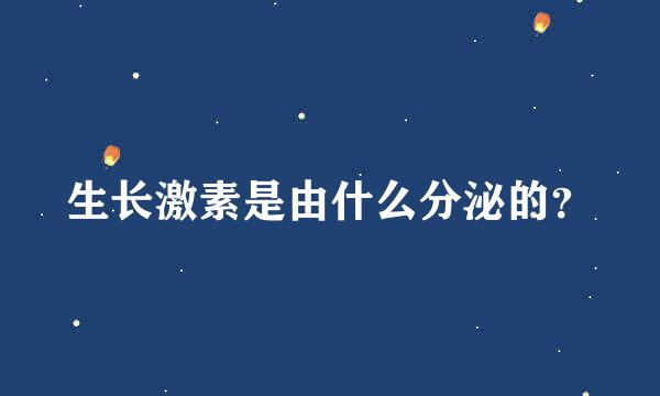 生长激素是由什么分泌的？