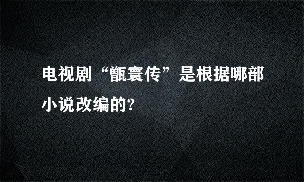 电视剧“甑寰传”是根据哪部小说改编的?