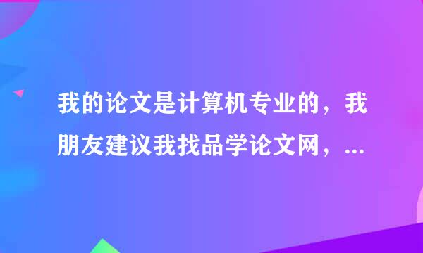 我的论文是计算机专业的，我朋友建议我找品学论文网，谁告诉我他们到底可以相信吗？