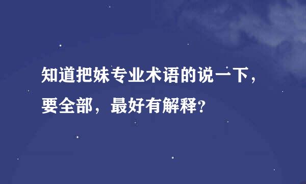 知道把妹专业术语的说一下，要全部，最好有解释？