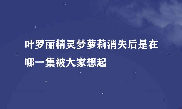 叶罗丽精灵梦萝莉消失后是在哪一集被大家想起