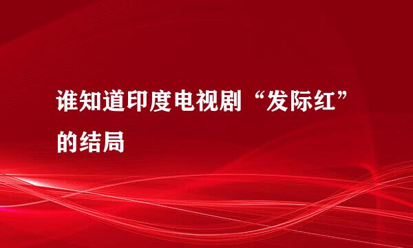 谁知道印度电视剧“发际红”的结局