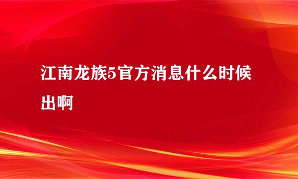 江南龙族5官方消息什么时候出啊