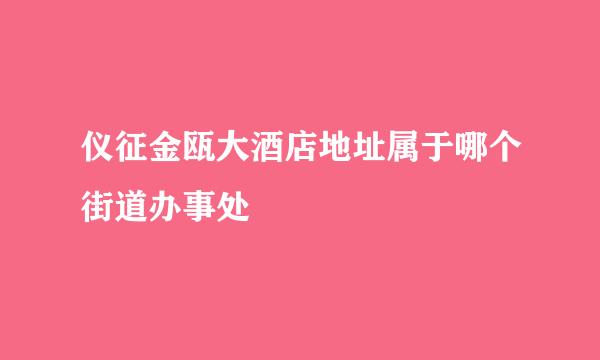 仪征金瓯大酒店地址属于哪个街道办事处