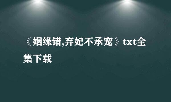 《姻缘错,弃妃不承宠》txt全集下载