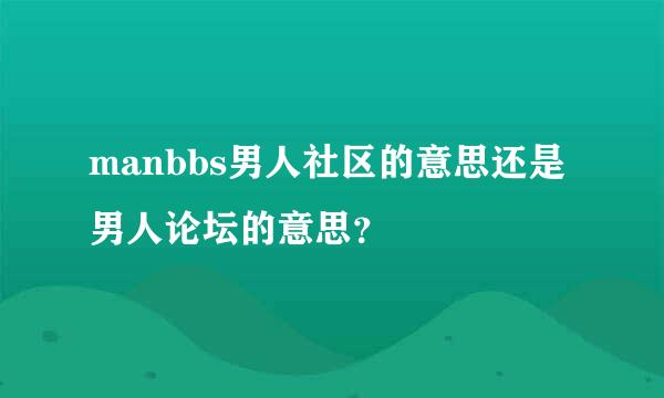 manbbs男人社区的意思还是男人论坛的意思？