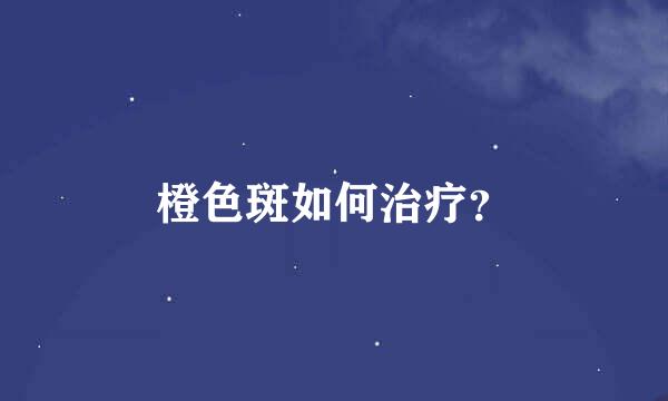 橙色斑如何治疗？