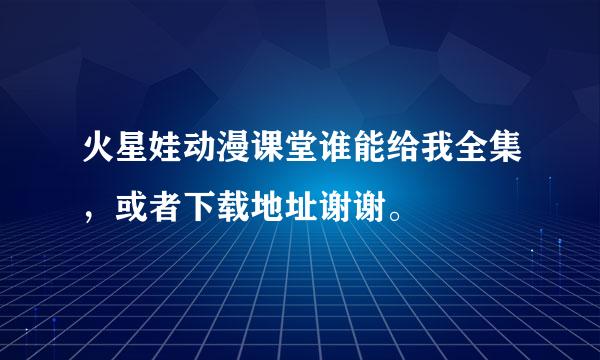 火星娃动漫课堂谁能给我全集，或者下载地址谢谢。