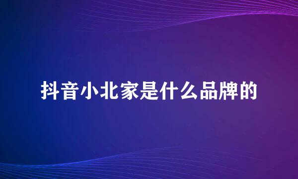 抖音小北家是什么品牌的