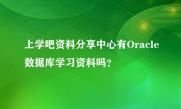 上学吧资料分享中心有Oracle数据库学习资料吗？