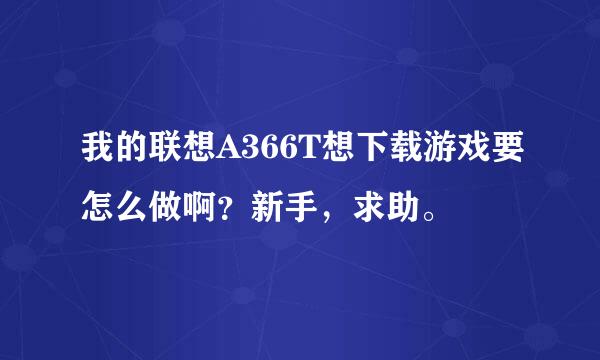 我的联想A366T想下载游戏要怎么做啊？新手，求助。