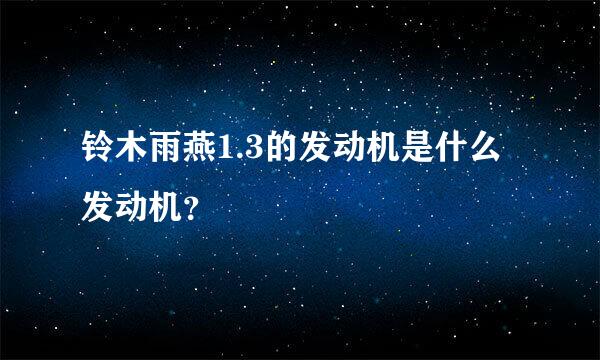 铃木雨燕1.3的发动机是什么发动机？