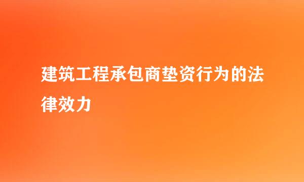 建筑工程承包商垫资行为的法律效力