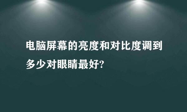 电脑屏幕的亮度和对比度调到多少对眼睛最好?