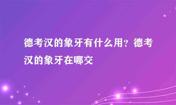 德考汉的象牙有什么用？德考汉的象牙在哪交