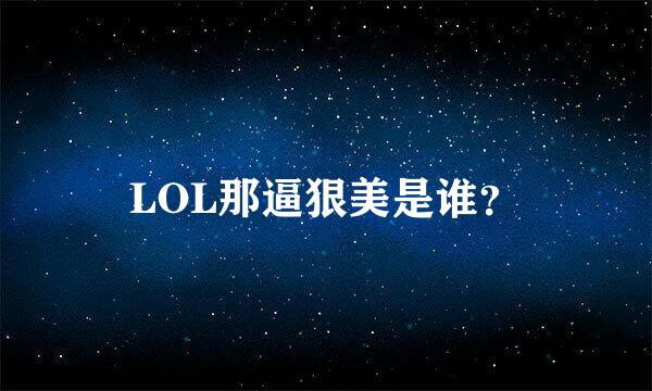 LOL那逼狠美是谁？