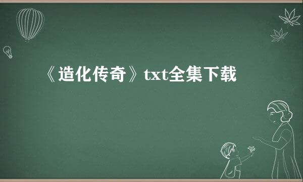 《造化传奇》txt全集下载