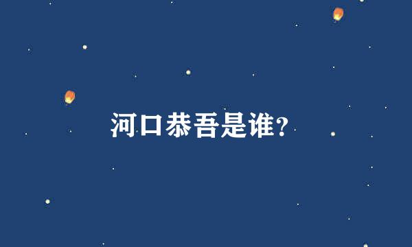 河口恭吾是谁？