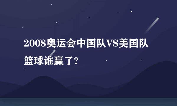 2008奥运会中国队VS美国队篮球谁赢了?