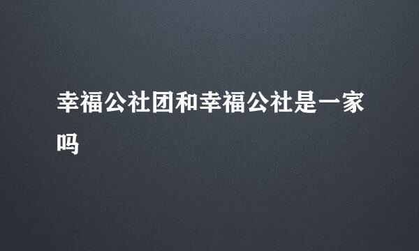 幸福公社团和幸福公社是一家吗