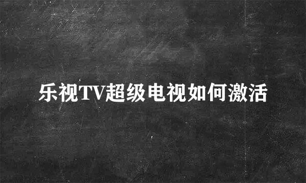 乐视TV超级电视如何激活