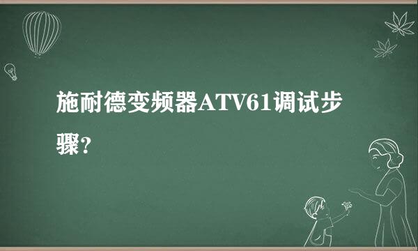 施耐德变频器ATV61调试步骤？