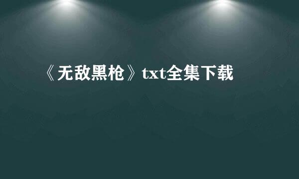 《无敌黑枪》txt全集下载