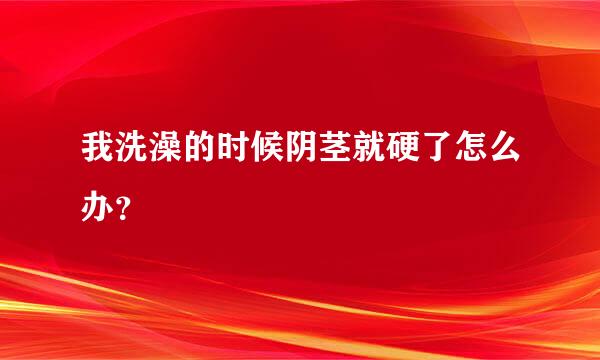 我洗澡的时候阴茎就硬了怎么办？