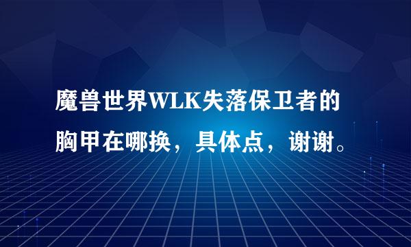 魔兽世界WLK失落保卫者的胸甲在哪换，具体点，谢谢。