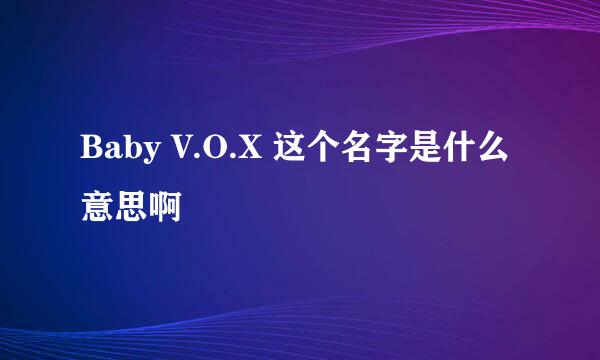 Baby V.O.X 这个名字是什么意思啊