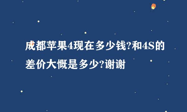 成都苹果4现在多少钱?和4S的差价大慨是多少?谢谢