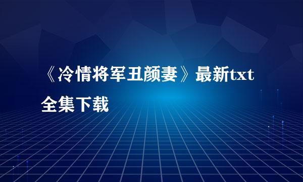 《冷情将军丑颜妻》最新txt全集下载