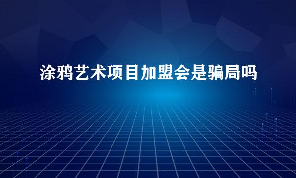 涂鸦艺术项目加盟会是骗局吗