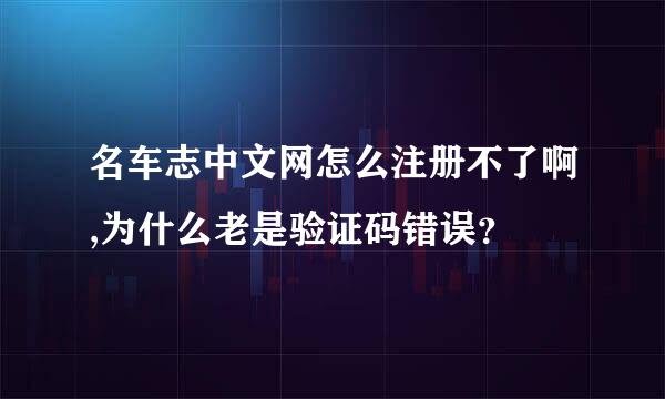 名车志中文网怎么注册不了啊,为什么老是验证码错误？