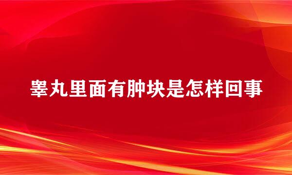 睾丸里面有肿块是怎样回事