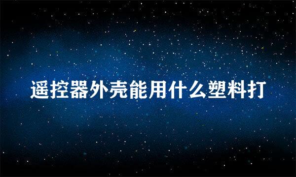 遥控器外壳能用什么塑料打